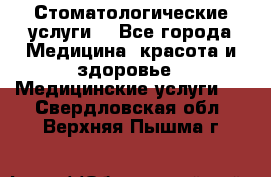 Стоматологические услуги. - Все города Медицина, красота и здоровье » Медицинские услуги   . Свердловская обл.,Верхняя Пышма г.